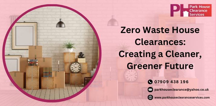 Zero Waste House Clearances: Creating a Cleaner, Greener Future