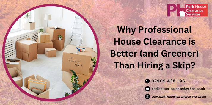 Why Professional House Clearance is Better (and Greener) Than Hiring a Skip?